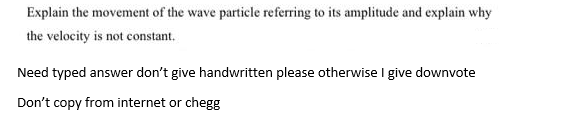 Explain the movement of the wave particle referring to its amplitude and explain why
the velocity is not constant.
Need typed answer don't give handwritten please otherwise I give downvote
Don't copy from internet or chegg
