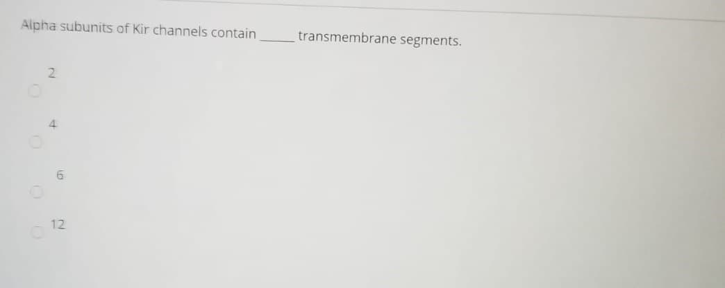 Alpha subunits of Kir channels contain
transmembrane segments.
2.
4
12
69
