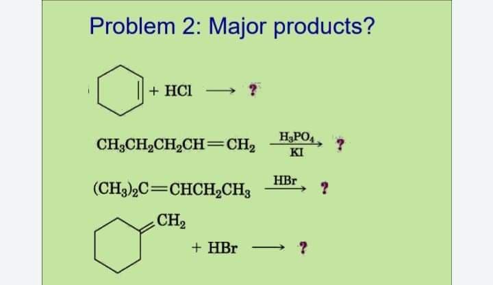 Problem 2: Major products?
+ HCI
H3PO4
CH;CH2CH2CH=CH2
KI
HBr
(CH3),C=CHCH,CH3
CH2
+ HBr
