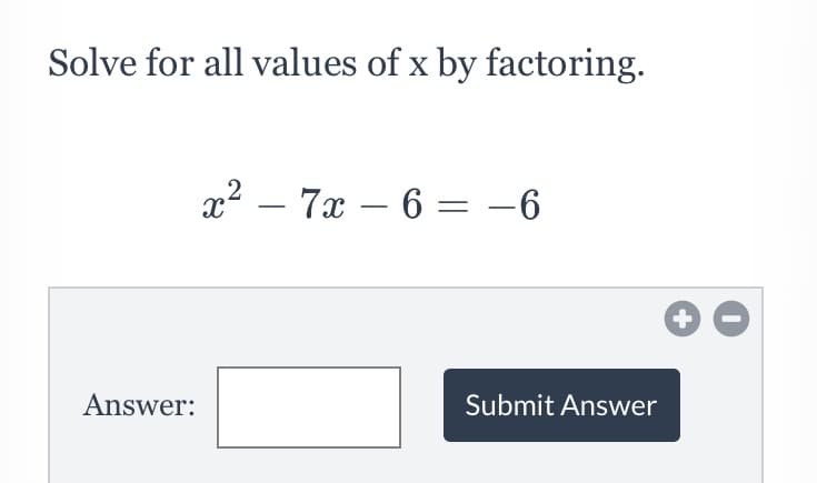 Solve for all values of x by factoring.
x² – 7x – 6 = -6
Answer:
Submit Answer
