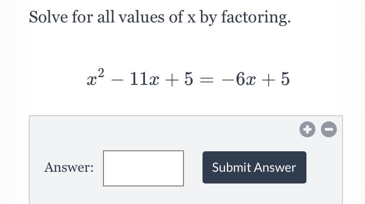 Solve for all values of x by factoring.
x² – 11x + 5 = –6x + 5
Answer:
Submit Answer
