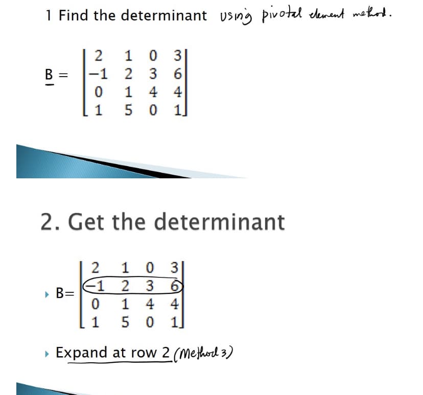 1 Find the determinant usng pivotal denent methord.
2
1 0 3
B =
-1
2
3
6
1
4 4
1
5 0 1]
2. Get the determinant
0 3|
2 3 6
1 4 4
1
E1
» B=
1
5 0
1]
Expand at row 2 (methord 3)
