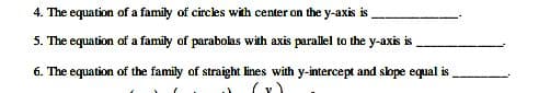 4. The equation of a family of circles with center on the y-axis is,
5. The equation of a family of parabolas with axis parallel to the y-axis is
6. The equation of the family of straight lines with y-intercept and slope equal is
