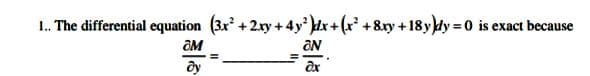 I. The differential equation (3x +2xy + 4y dx+(r' +8ry +18ydy = 0 is exact because
%3D
OM
ON
