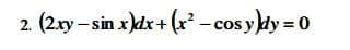 2. (2.xy – sin x)dx + (x - cos y ldy = 0
