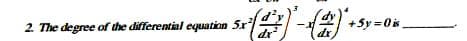 2. The degree of the differential equation 5r
dr
+Sy = 0is
dr
