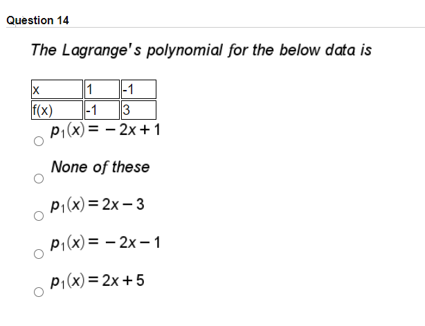 Question 14
The Lagrange' s polynomial for the below data is
1
|-1
f(x)
|-1
3
p1(x)= – 2x+1
None of these
p1(x) = 2x – 3
p1(x) = – 2x – 1
p1(x) = 2x+5
