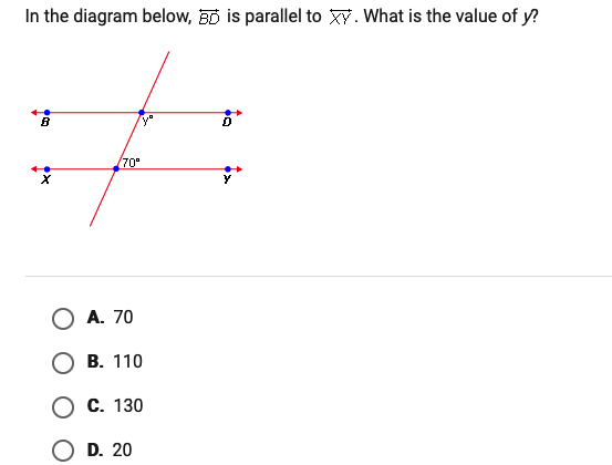 In the diagram below, D is parallel to Xy. What is the value of y?
70°
O A. 70
В. 110
Ос. 130
D. 20
