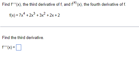 Find f''"(x), the third derivative of f, and f4(x), the fourth derivative of f.
f(x) = 7x* + 2x° + 3x? +2x + 2
Find the third derivative.
f''(x) =
