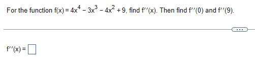 For the function f(x) = 4x* – 3x - 4x2 +9, find f'"(x). Then find f"(0) and f"(9).
f'"(x) =D
