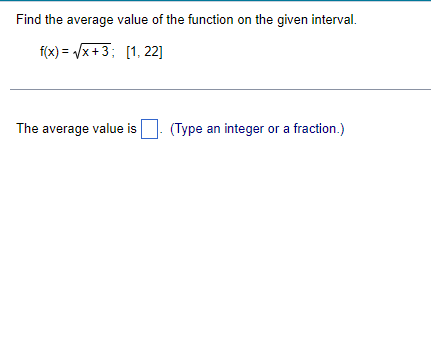 Find the average value of the function on the given interval.
f(x)=√x+3; [1, 22]
(Type an integer or a fraction.)
The average value is