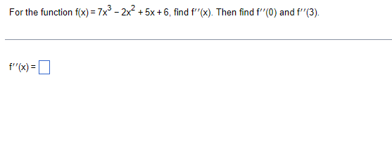 For the function f(x) = 7x° - 2x2 + 5x+6, find f"(x). Then find f'"(0) and f"(3).
f"(x) =
%3D
