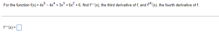 For the function f(x) = 4x - 4x* + 3x + 6x? +6, find f''"(x), the third derivative of f, and f4 (x), the fourth derivative of f.
f'''(x) =O
