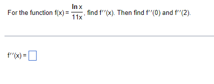 Inx
For the function f(x) =
find f'"(x). Then find f'"(0) and f'"(2).
11x'
f"(x) =
