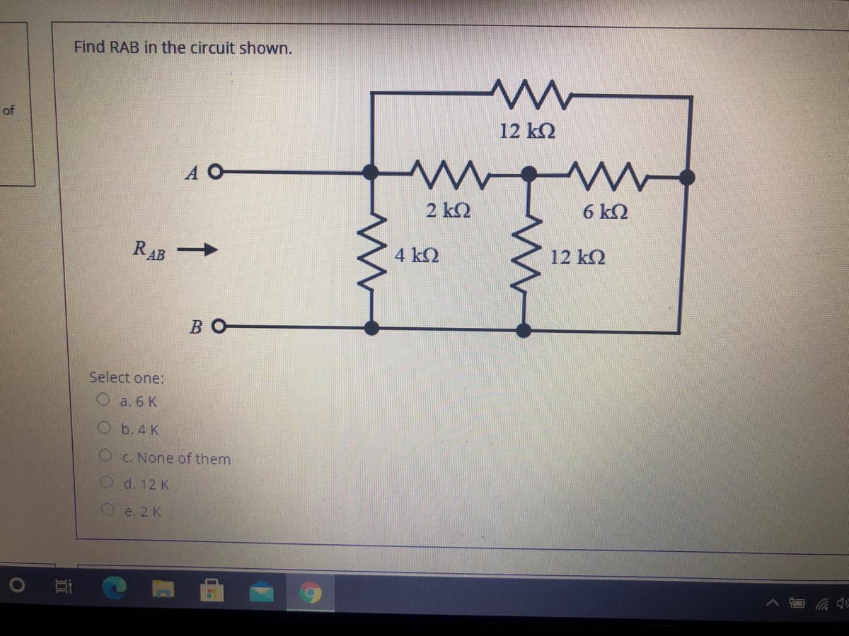 Find RAB in the circuit shown.
of
12 k2
A O
2 k2
6 k2
RAB
4 ΚΩ
12 k2
BO
Select one:
a. 6 K
O b. 4 K
O c. None of them
Od. 12 K
Ое. 2 К
OOO
