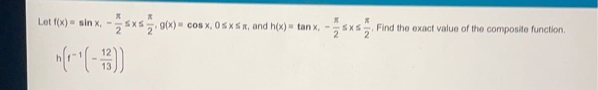 TC
SXS
21
Let f(x) = sin x,
Sxs g(x)= cos x, 0sxsr, and h(x) = tan x,
Find the exact value of the composite function.
2
12
13
