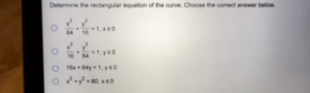 Determine the rectangular equation of the curve. Choose the correct answer below.
1, x20
64
16
1, y20
16
64
16x 64y 1, ys 0
O P- 80, x s0
