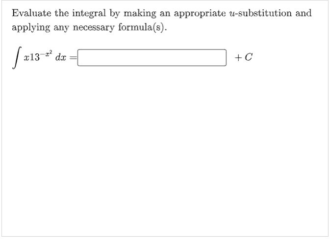 Evaluate the integral by making an appropriate u-substitution and
applying any necessary formula(s).
x13
dx
+C
