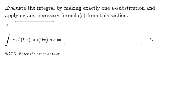Evaluate the integral by making exactly one u-substitution and
applying any necessary formula(s) from this section.
U =
cos (9x) sin(9x) dx =
+ C
NOTE: Enter the exact answer.
