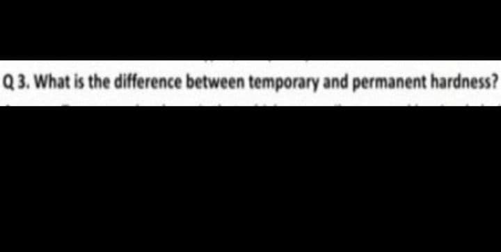 Q 3. What is the difference between temporary and permanent hardness?
