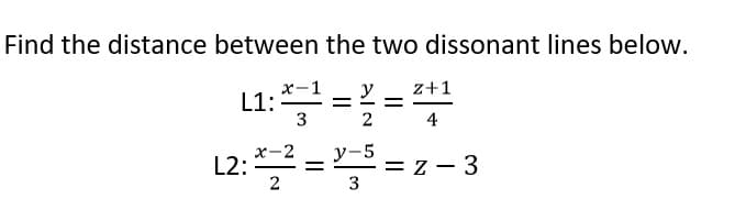 Find the distance between the two dissonant lines below.
L1:==
L2: = = z - 3
х-1
y
z+1
-
3
2
4
x-2
y-5
%D
