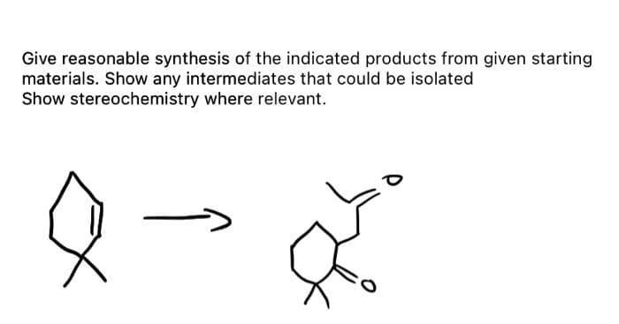 Give reasonable synthesis of the indicated products from given starting
materials. Show any intermediates that could be isolated
Show stereochemistry where relevant.
वें
०