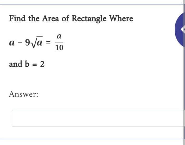Find the Area of Rectangle Where
a
a a - 9√a
10
and b = 2
Answer:
=