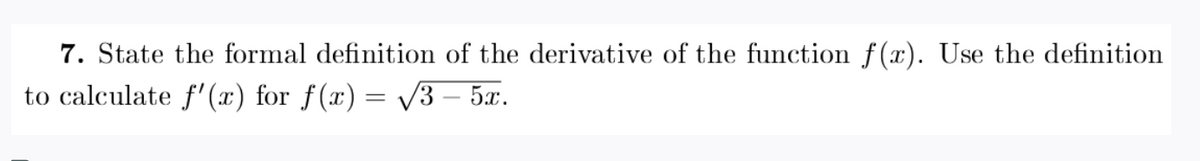 7. State the formal definition of the derivative of the function f(x). Use the definition
to calculate f'(x) for ƒ(x) = /3 – 5x.
