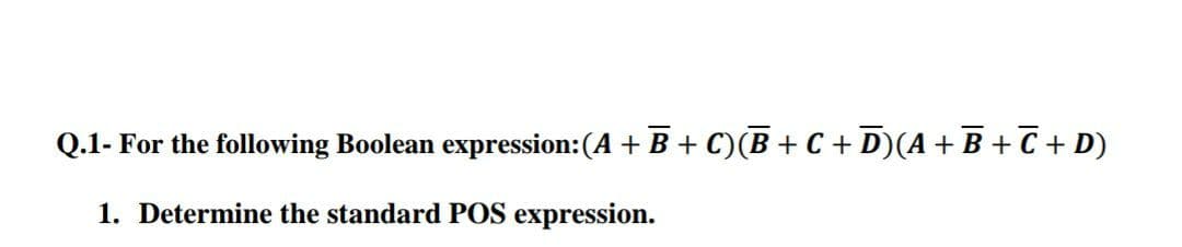 Q.1- For the following Boolean expression:(A + B + C)(B + C + D)(A+ B +C + D)
1. Determine the standard POS expression.
