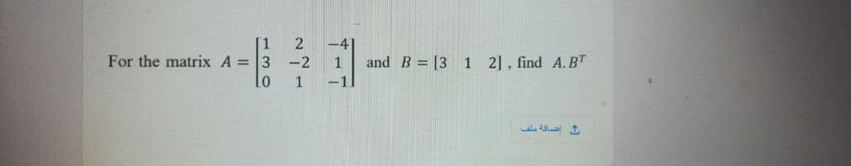 1
For the matrix A =3
2
4
-2
1
and B = [3 1 2], find A.BT
01
1
-1
