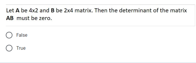 Let A be 4x2 and B be 2x4 matrix. Then the determinant of the matrix
AB must be zero.
False
True
