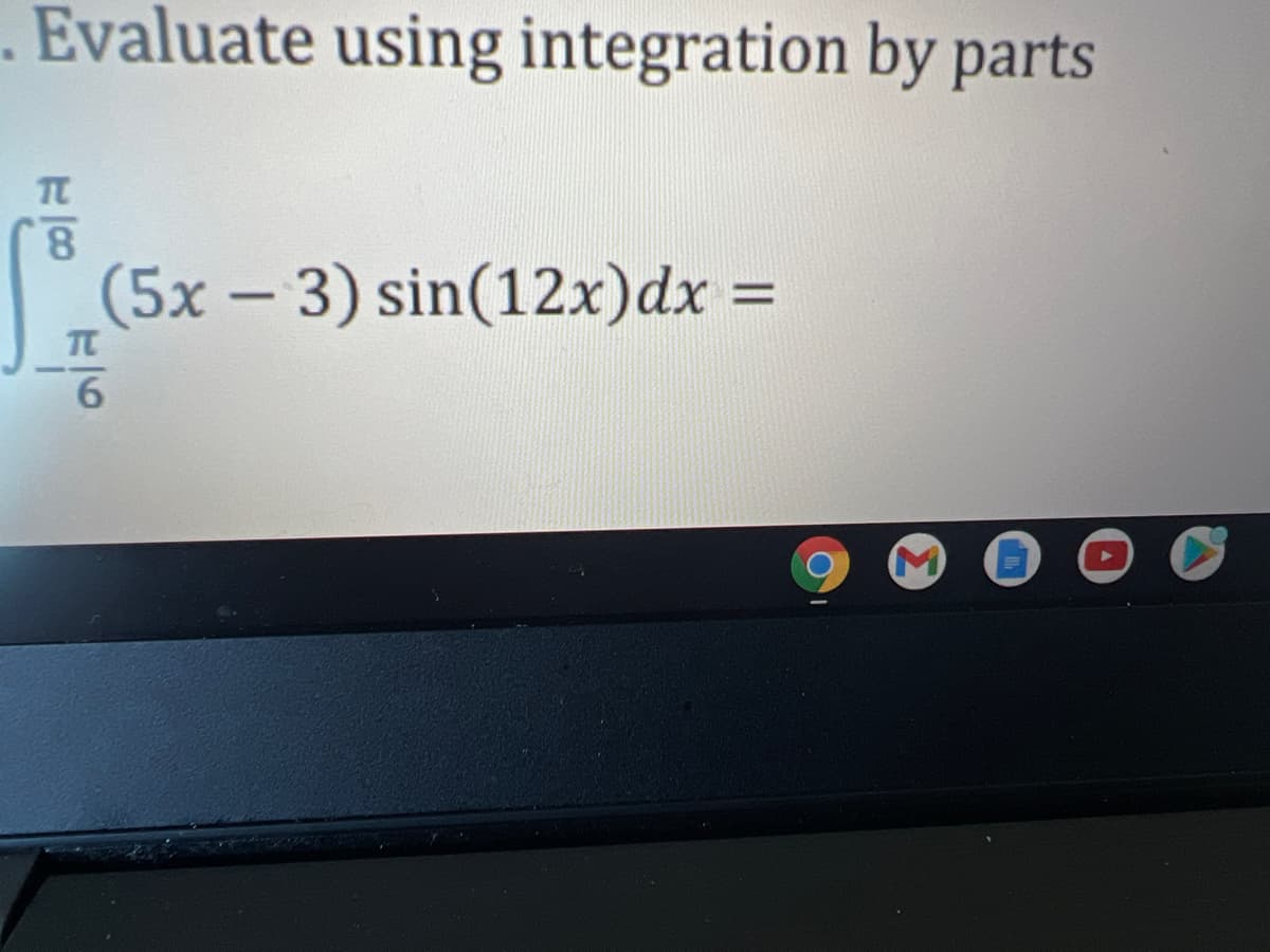 . Evaluate using integration by parts
8.
(5x - 3) sin(12x)dx% =
TC
6.
