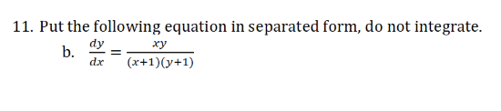 11. Put the following equation in separated form, do not integrate.
dy
b.
dx
ху
(x+1)(y+1)
