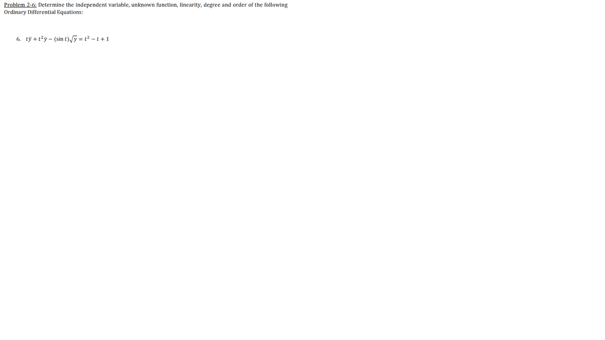 Problem 2-6: Determine the independent variable, unknown function, linearity, degree and order of the following
Ordinary Differential Equations:
6. tỷ + t²ỷ – (sin t) /y = t² – t +1

