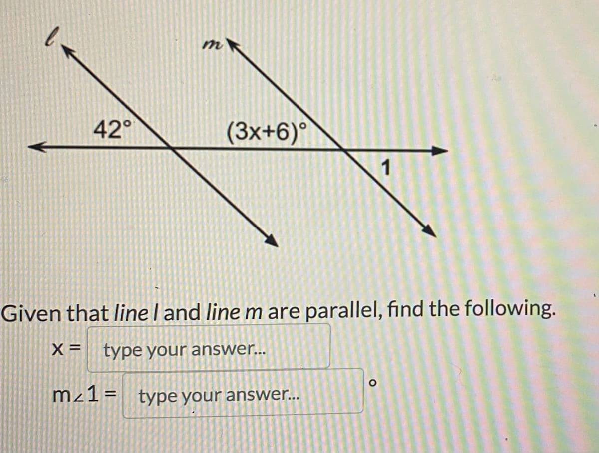42°
(3x+6)°
1
Given that line I and line m are parallel, find the following.
X = type your answer...
mz1 = type your answer...
O