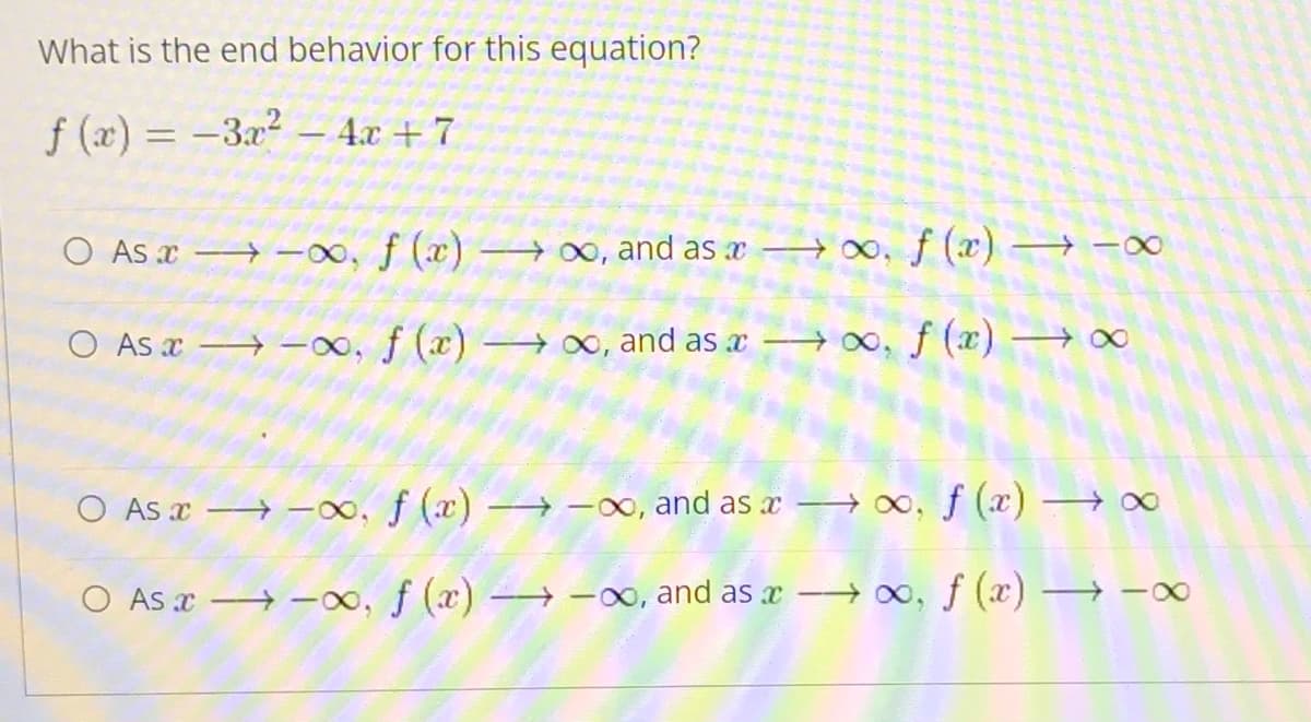 What is the end behavior for this equation?
f (x) = -3x? – 4x + 7
O As x -o, f (x) 00, and as x
00, f (x) -00
O As x -0, f (x) 00, and as æ → 0, f ()
O As x → -o, f (x) -x, and as x →0, f (x) →∞
O As x -∞, f (x) -0, and as 0, f (x) → -0
