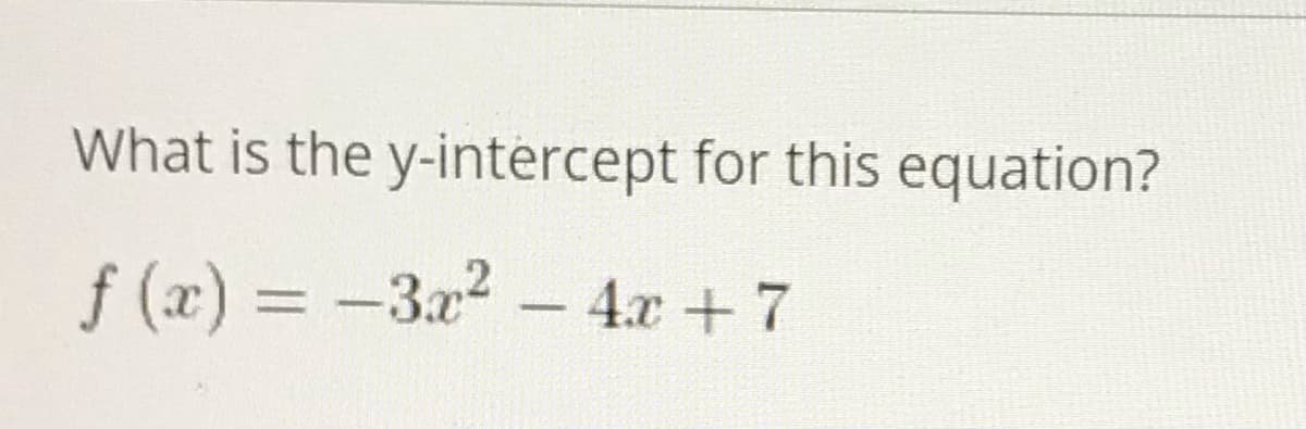 What is the y-intercept for this equation?
f (x) = -3x2-
4.x + 7
