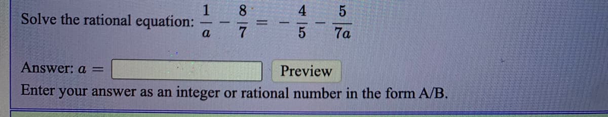 1
Solve the rational equation:
8.
%3D
a
7a
Answer: a =
Preview
Enter your answer as an integer or rational number in the form A/B.
45
