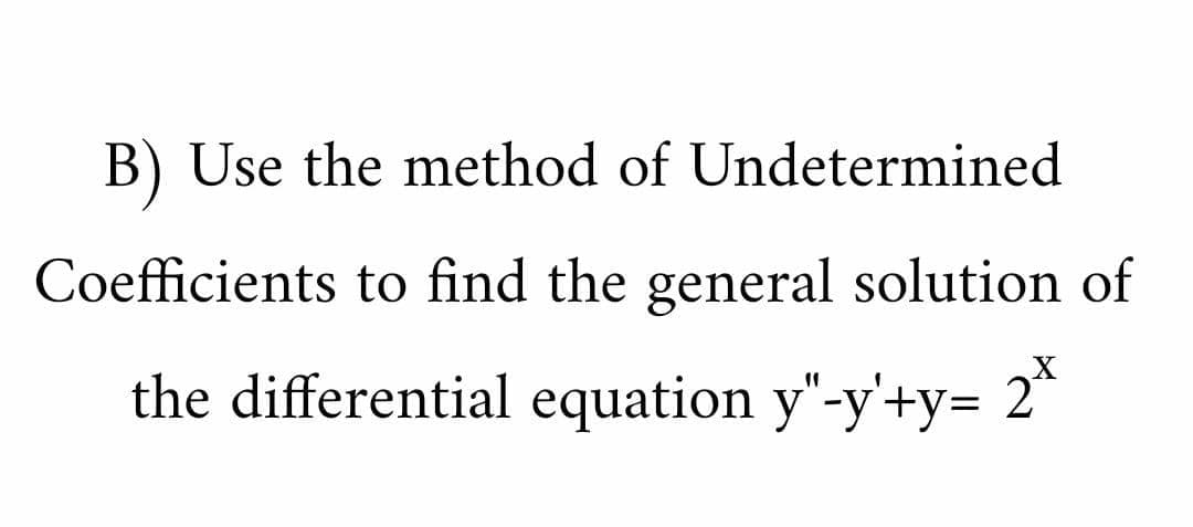B) Use the method of Undetermined
Coefficients to find the general solution of
X
the differential equation y"-y'+y= 2"
11
