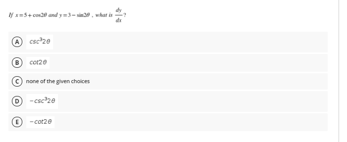 dy
If x=5+ cos20 and y =3– sin20 , what is
-?
dr
A csc 20
В
cot20
none of the given choices
-csc 20
- cot20
