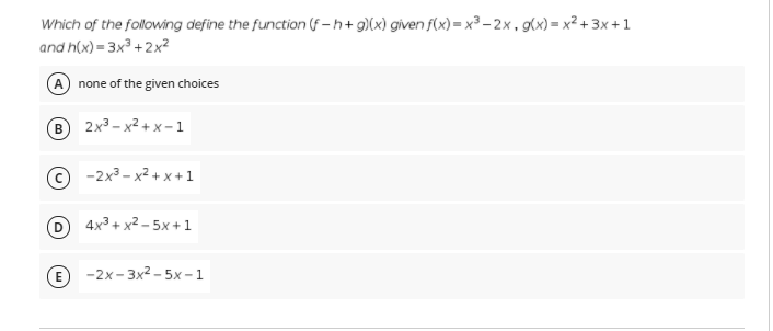 Which of the following define the function (f -h+ g)(x) given f(x) = x³ – 2x, g(x) = x² + 3x +1
and h(x) = 3x³ +2x²
A none of the given choices
2x3 - x2 + x - 1
В
© -2x3 - x2 + x +1
D 4x3 + x2 - 5x+1
E
-2х-3x2 -5х -1
