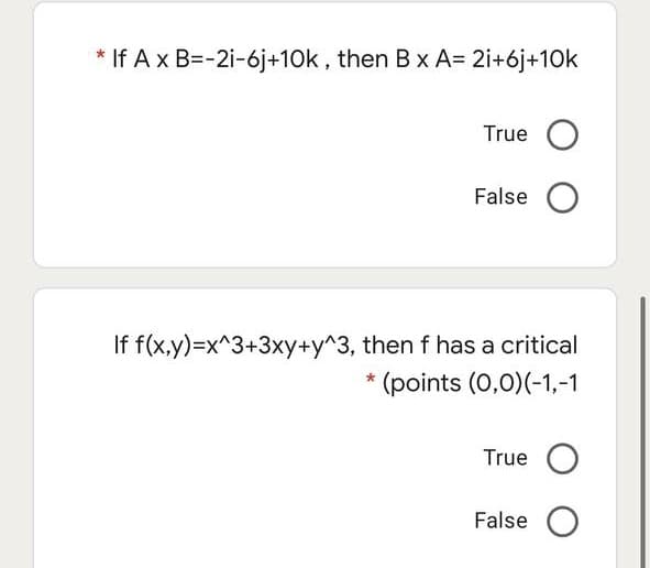 * If A x B=-2i-6j+10k , then B x A= 2i+6j+10k
True
False O
If f(x,y)=x^3+3xy+y^3, then f has a critical
* (points (0,0)(-1,-1
True
False
