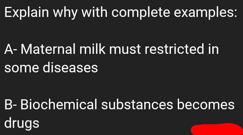 Explain why with complete examples:
A- Maternal milk must restricted in
some diseases
B- Biochemical substances becomes
drugs
