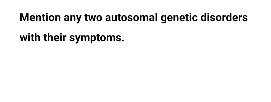 Mention any two autosomal genetic disorders
with their symptoms.
