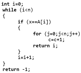 int i=0;
while (i<n)
{
if (x==A[i])
{
for (j=0;j<n;j++)
C=c+1;
return i;
}
i=i+1;
}
return -1;
