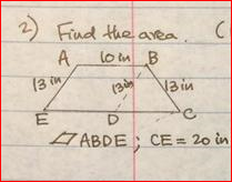 Find the area
A
lo m B
(3 in
(3
3 in
7 ABDE; CE = 20 in
10
