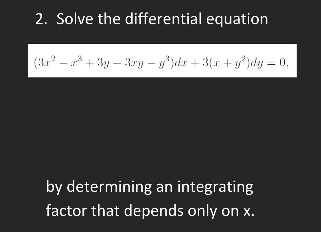 2. Solve the differential equation
(3.x2 – a + 3y –- 3.ry – y°)dx + 3(x +y²)dy = 0,
by determining an integrating
factor that depends only on x.
