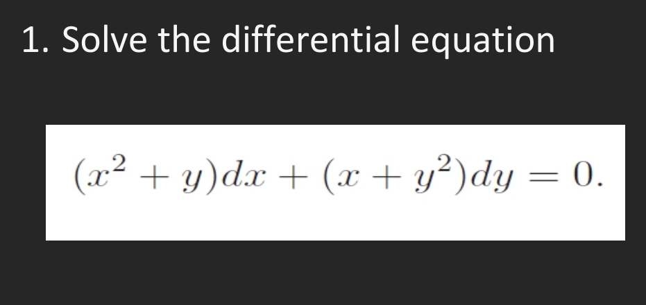 1. Solve the differential equation
(x² + y)dx + (x + y²)dy = 0.
