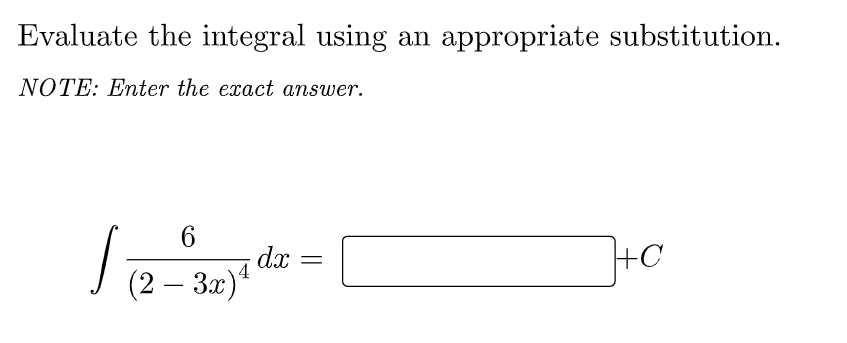 Evaluate the integral using an appropriate substitution.
NOTE: Enter the exact answer.
dx
4
+C
(2 – 3x)“
