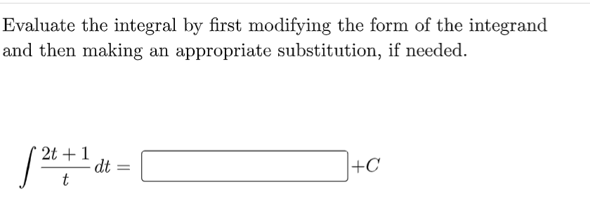 Evaluate the integral by first modifying the form of the integrand
and then making an appropriate substitution, if needed.
2t + 1
dt
+C
%3D
